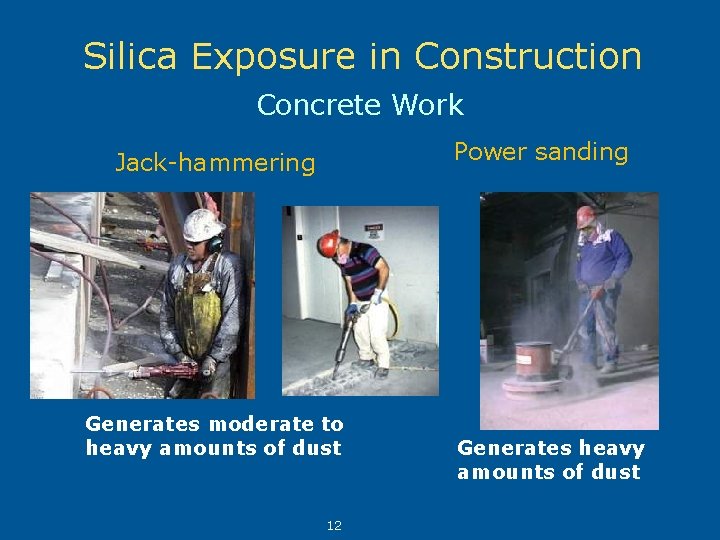 Silica Exposure in Construction Concrete Work Power sanding Jack-hammering Generates moderate to heavy amounts