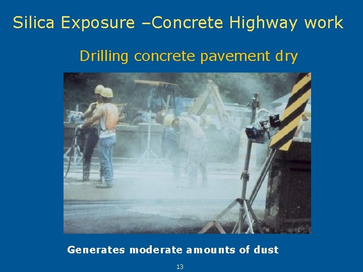 Silica Exposure –Concrete Highway work Drilling concrete pavement dry Generates moderate amounts of dust