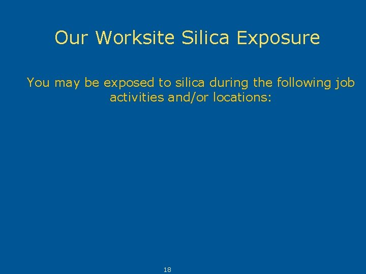 Our Worksite Silica Exposure You may be exposed to silica during the following job