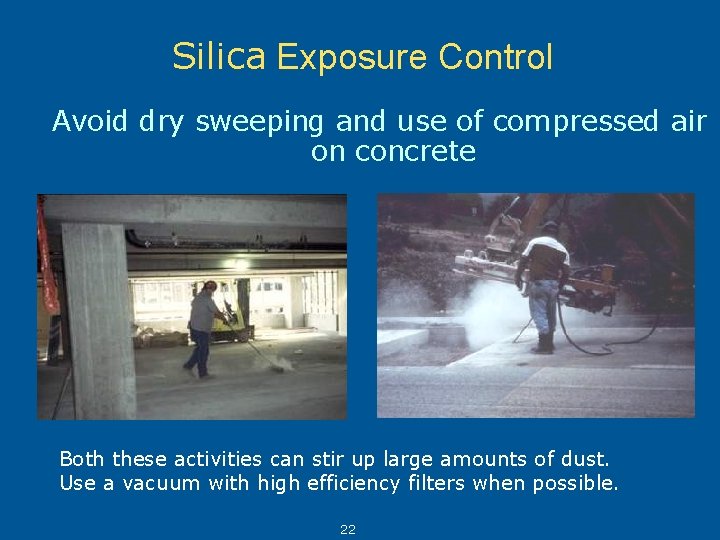 Silica Exposure Control Avoid dry sweeping and use of compressed air on concrete Both
