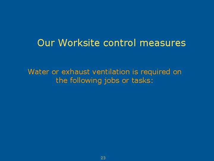 Our Worksite control measures Water or exhaust ventilation is required on the following jobs