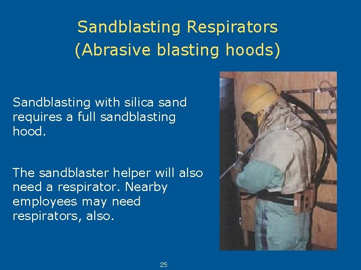 Sandblasting Respirators (Abrasive blasting hoods) Sandblasting with silica sand requires a full sandblasting hood.