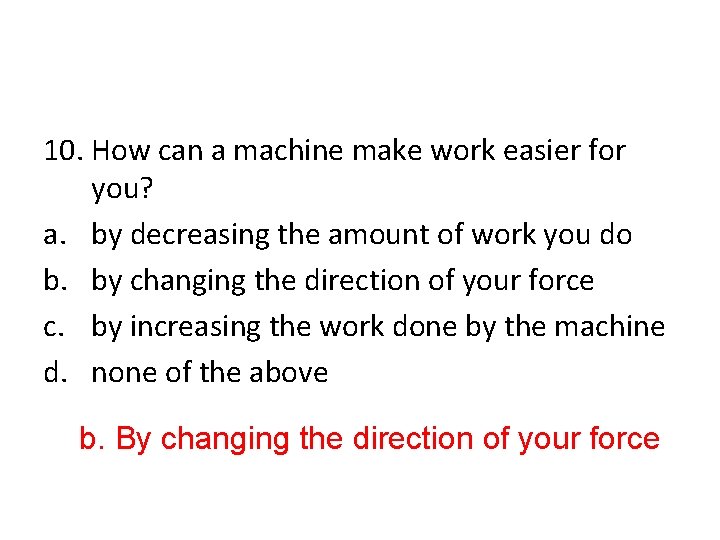 10. How can a machine make work easier for you? a. by decreasing the