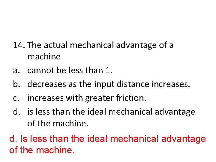 14. The actual mechanical advantage of a machine a. cannot be less than 1.