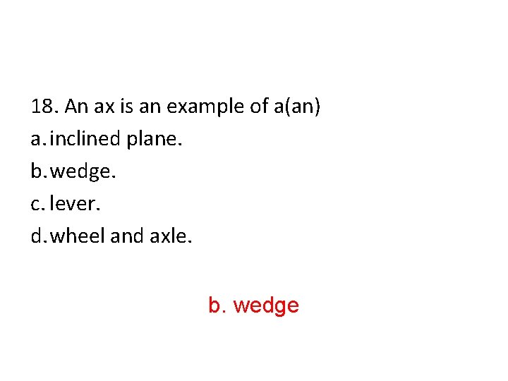 18. An ax is an example of a(an) a. inclined plane. b. wedge. c.