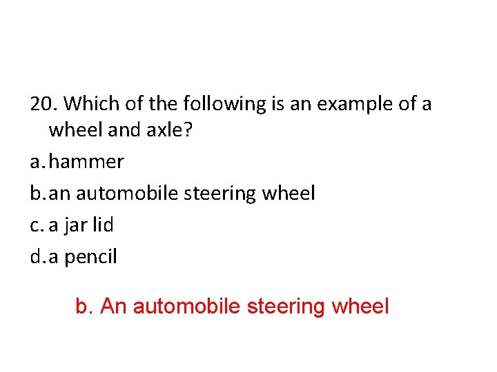 20. Which of the following is an example of a wheel and axle? a.