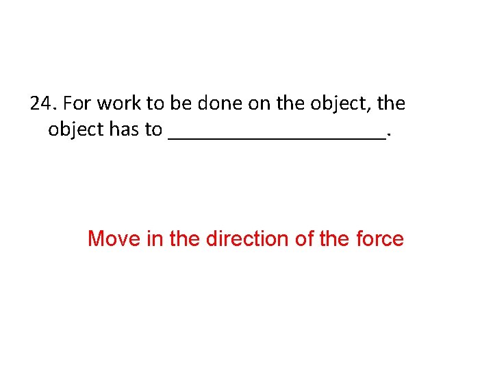 24. For work to be done on the object, the object has to __________.