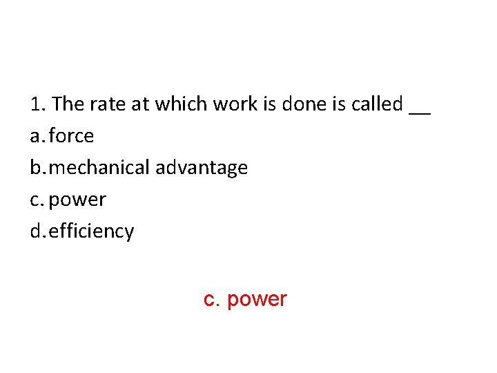 1. The rate at which work is done is called __ a. force b.