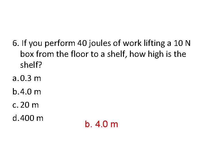 6. If you perform 40 joules of work lifting a 10 N box from