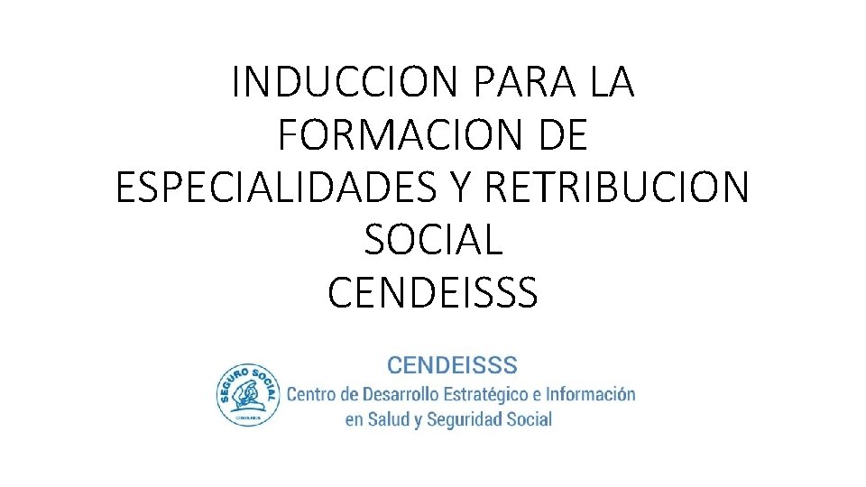 INDUCCION PARA LA FORMACION DE ESPECIALIDADES Y RETRIBUCION SOCIAL CENDEISSS 