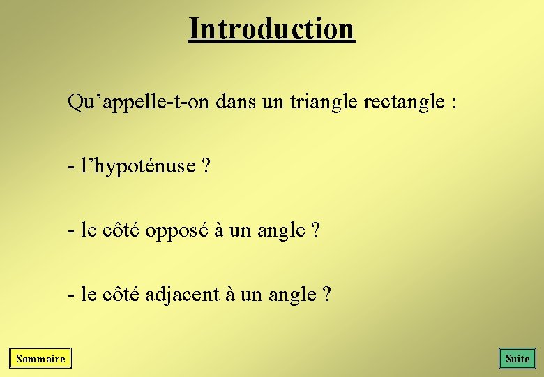 Introduction Qu’appelle-t-on dans un triangle rectangle : - l’hypoténuse ? - le côté opposé Introduction Qu’appelle-t-on dans un triangle rectangle : - l’hypoténuse ? - le côté opposé