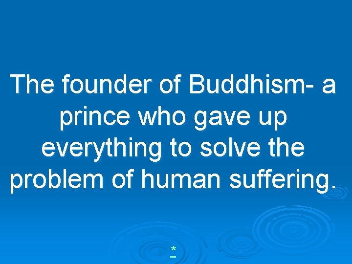 The founder of Buddhism- a prince who gave up everything to solve the problem