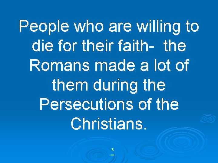 People who are willing to die for their faith- the Romans made a lot