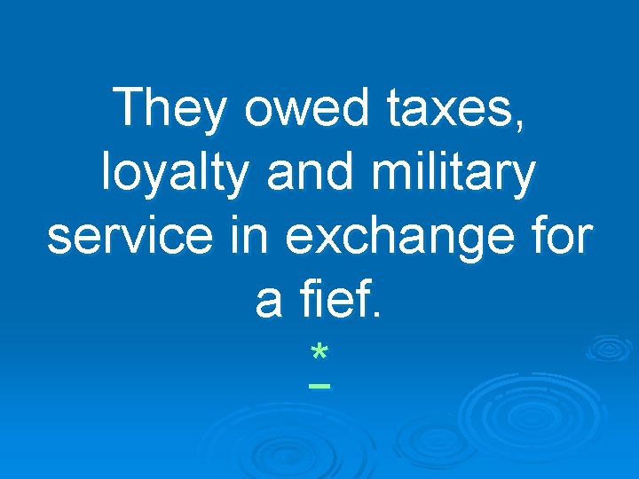 They owed taxes, loyalty and military service in exchange for a fief. * 