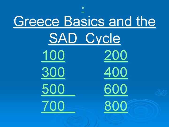 * Greece Basics and the SAD Cycle 100 200 300 400 500 600 700