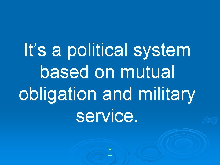 It’s a political system based on mutual obligation and military service. * 