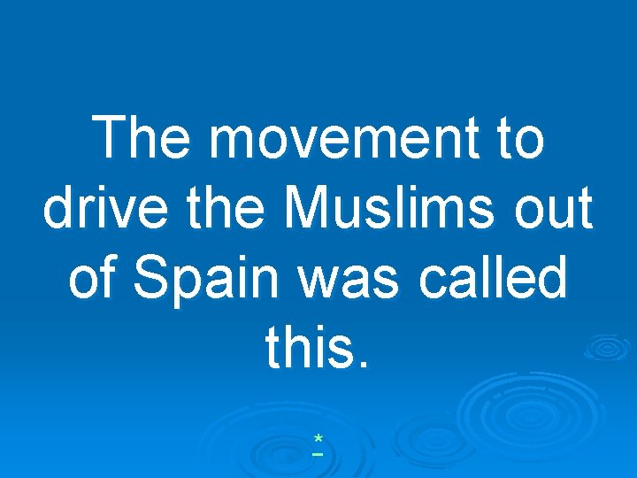 The movement to drive the Muslims out of Spain was called this. * 