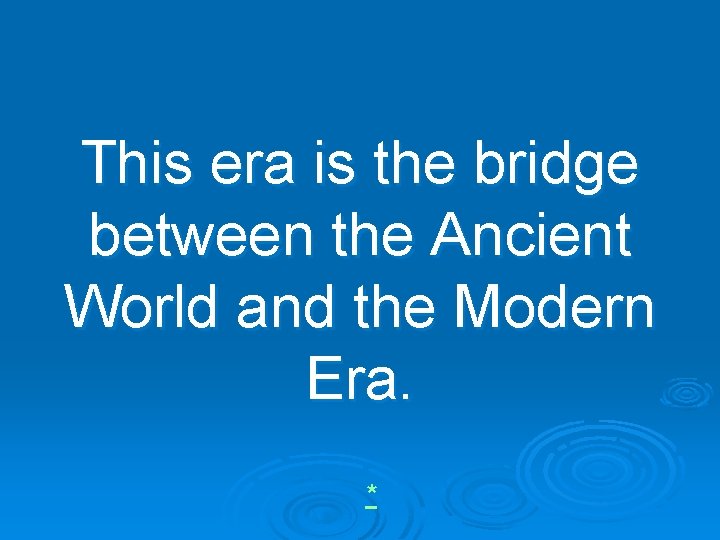 This era is the bridge between the Ancient World and the Modern Era. *