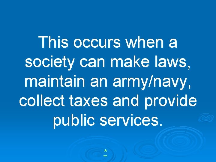 This occurs when a society can make laws, maintain an army/navy, collect taxes and