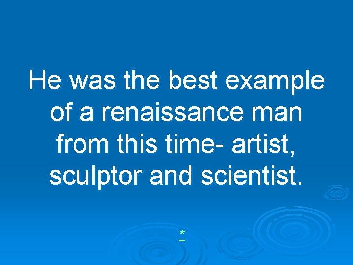 He was the best example of a renaissance man from this time- artist, sculptor