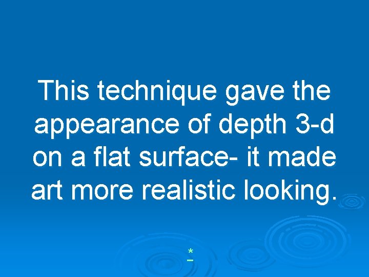 This technique gave the appearance of depth 3 -d on a flat surface- it