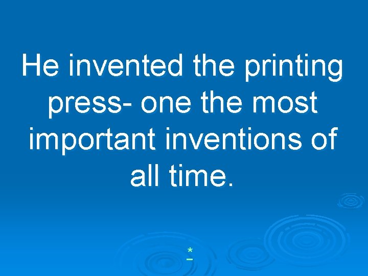 He invented the printing press- one the most important inventions of all time. *
