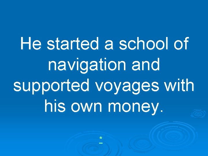 He started a school of navigation and supported voyages with his own money. *