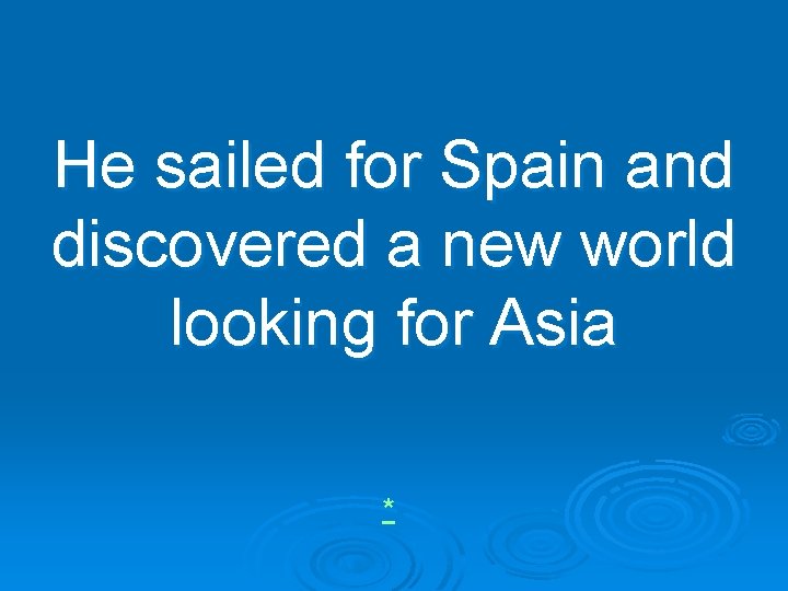 He sailed for Spain and discovered a new world looking for Asia * 