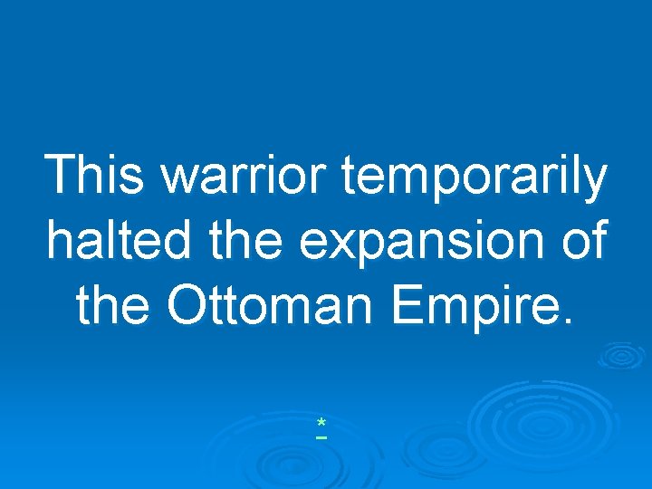 This warrior temporarily halted the expansion of the Ottoman Empire. * 