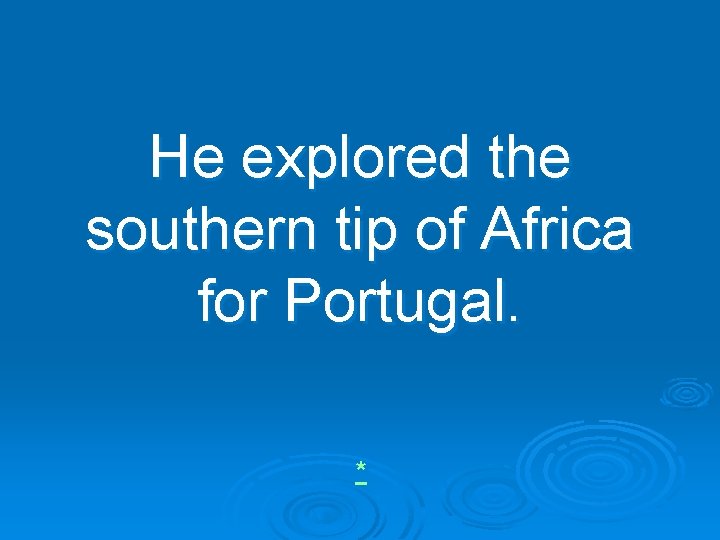 He explored the southern tip of Africa for Portugal. * 