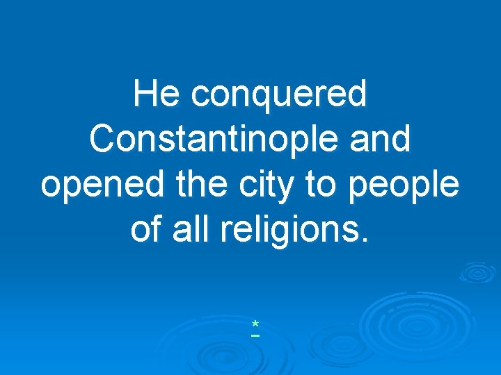 He conquered Constantinople and opened the city to people of all religions. * 