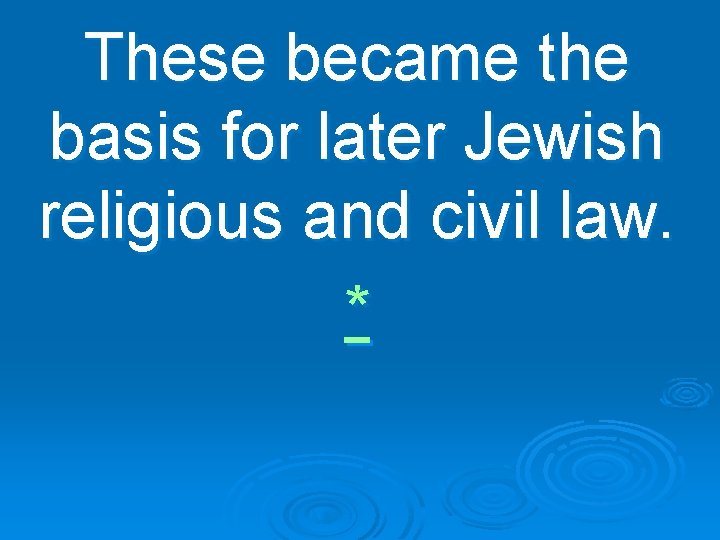 These became the basis for later Jewish religious and civil law. * 