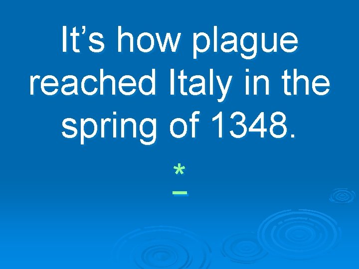 It’s how plague reached Italy in the spring of 1348. * 