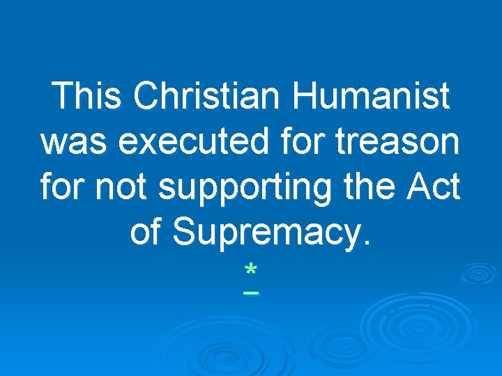 This Christian Humanist was executed for treason for not supporting the Act of Supremacy.