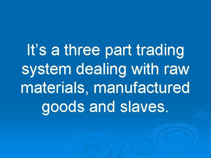 It’s a three part trading system dealing with raw materials, manufactured goods and slaves.