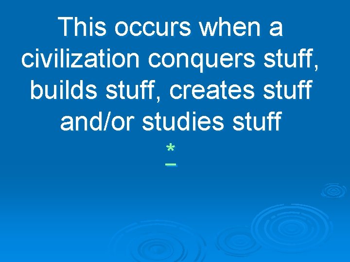 This occurs when a civilization conquers stuff, builds stuff, creates stuff and/or studies stuff