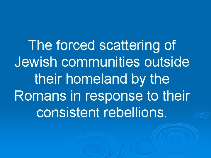 The forced scattering of Jewish communities outside their homeland by the Romans in response