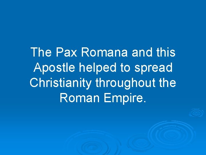 The Pax Romana and this Apostle helped to spread Christianity throughout the Roman Empire.