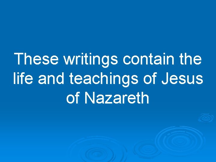 These writings contain the life and teachings of Jesus of Nazareth 