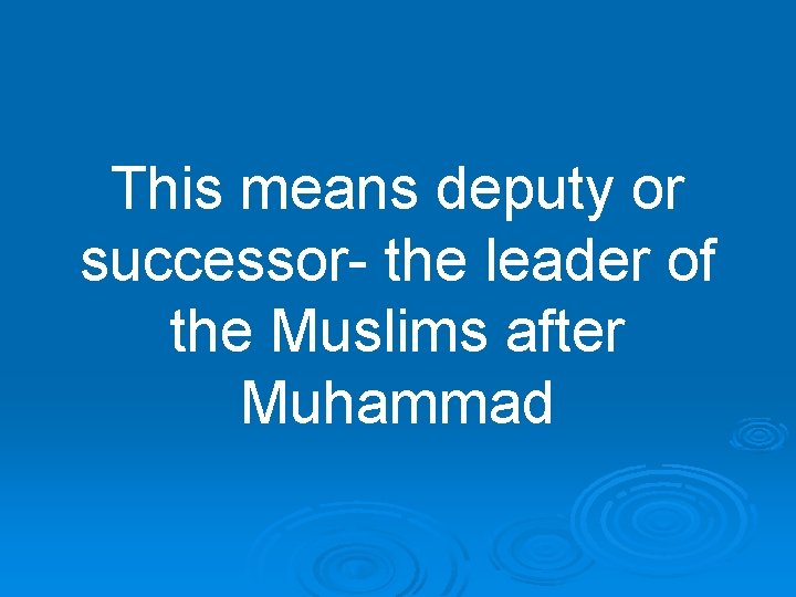 This means deputy or successor- the leader of the Muslims after Muhammad 