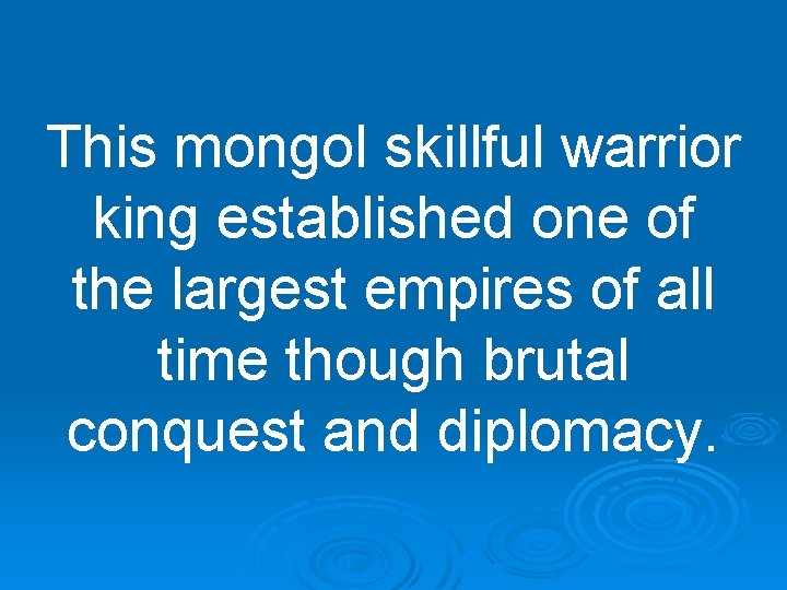 This mongol skillful warrior king established one of the largest empires of all time
