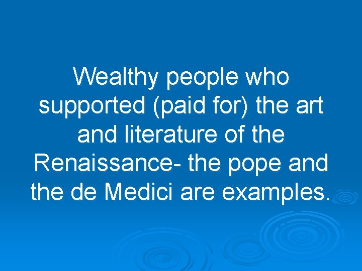 Wealthy people who supported (paid for) the art and literature of the Renaissance- the
