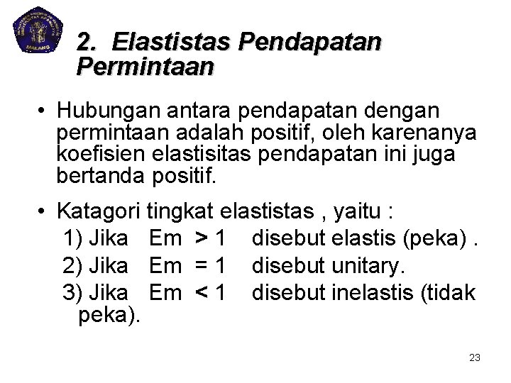 2. Elastistas Pendapatan Permintaan • Hubungan antara pendapatan dengan permintaan adalah positif, oleh karenanya