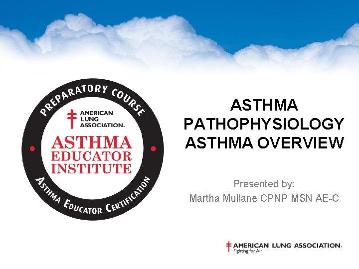 ASTHMA PATHOPHYSIOLOGY ASTHMA OVERVIEW Presented by: Martha Mullane CPNP MSN AE-C 