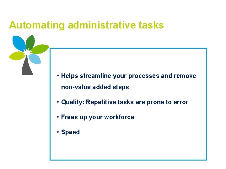Automating administrative tasks • Helps streamline your processes and remove non-value added steps •