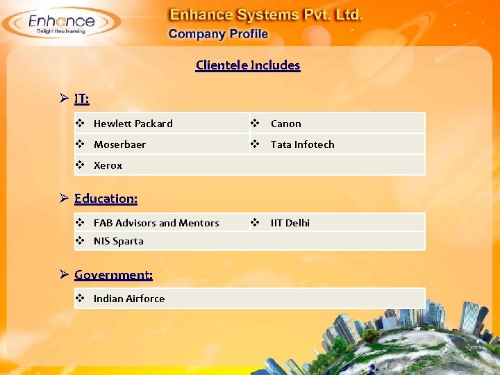 Clientele Includes Ø IT: Hewlett Packard Canon Moserbaer Tata Infotech Xerox Ø Education: FAB