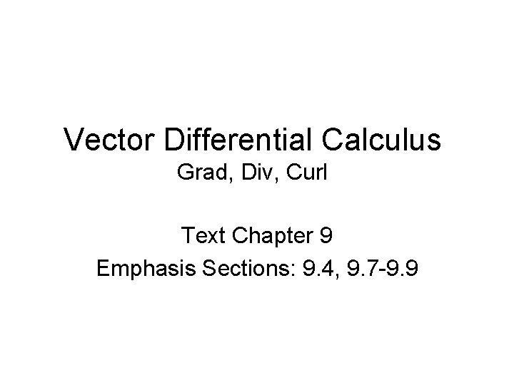 Vector Differential Calculus Grad, Div, Curl Text Chapter 9 Emphasis Sections: 9. 4, 9.