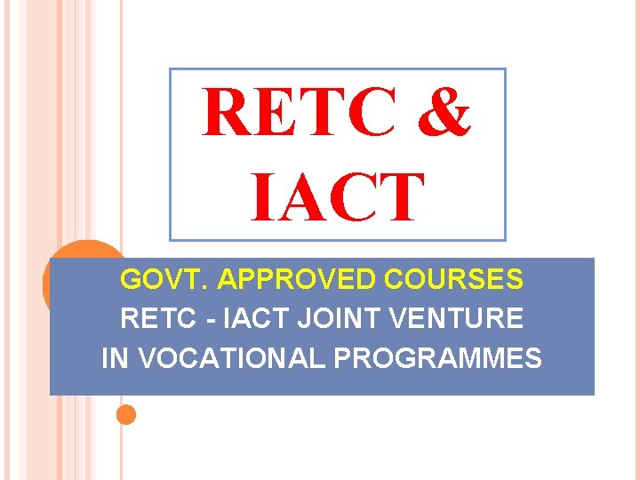 RETC & IACT GOVT. APPROVED COURSES RETC - IACT JOINT VENTURE IN VOCATIONAL PROGRAMMES