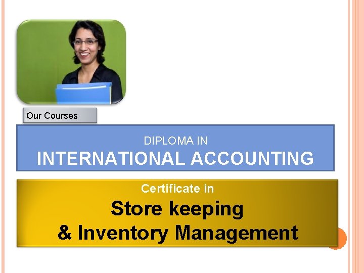 Our Courses DIPLOMA IN INTERNATIONAL ACCOUNTING Certificate in Store keeping & Inventory Management 