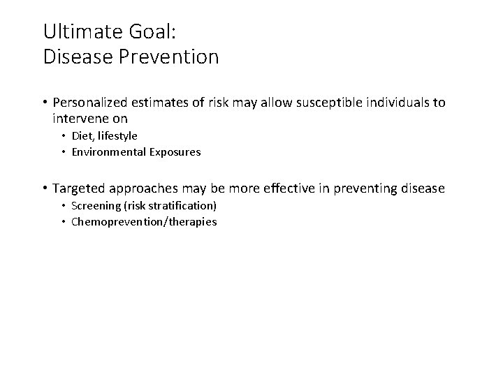 Ultimate Goal: Disease Prevention • Personalized estimates of risk may allow susceptible individuals to